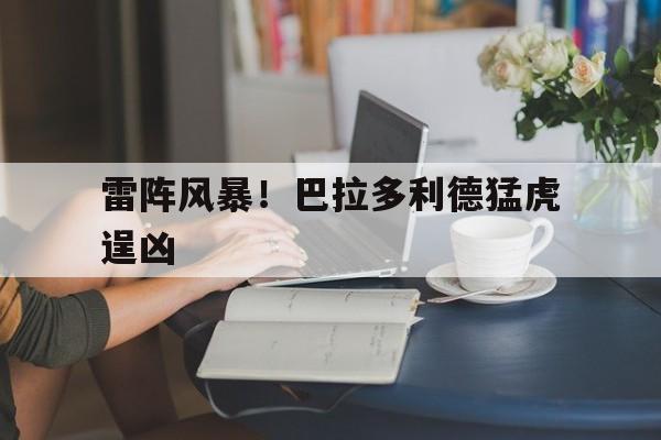 爱游戏官网入口-关于雷阵风暴！巴拉多利德猛虎逞凶的信息